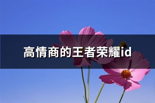 高情商的王者荣耀id(精选527个)