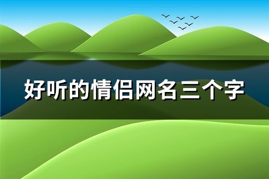 好听的情侣网名三个字(112个)