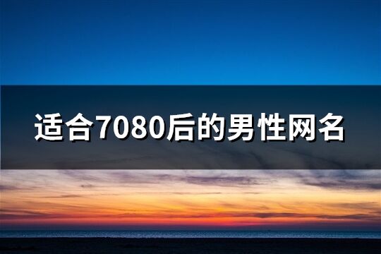 适合7080后的男性网名(精选161个)