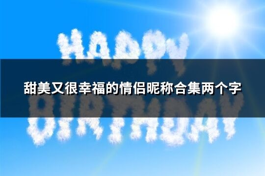 甜美又很幸福的情侣昵称合集两个字(共106个)