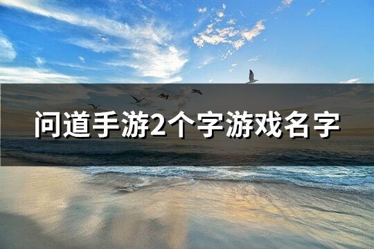 问道手游2个字游戏名字(共642个)