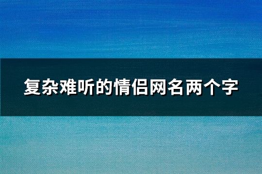 复杂难听的情侣网名两个字(精选155个)