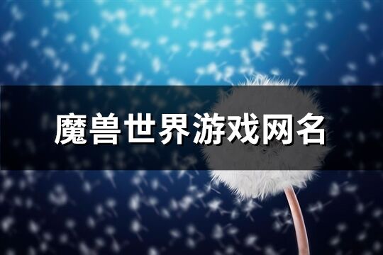 魔兽世界游戏网名(精选98个)