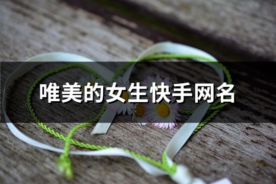 唯美的女生快手网名(389个)