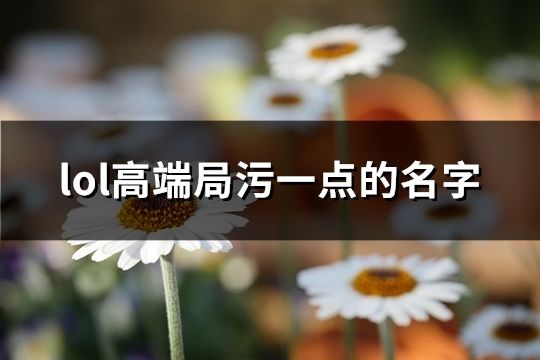 lol高端局污一点的名字(63个)