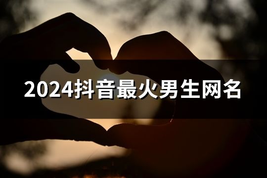 2024抖音最火男生网名(共138个)