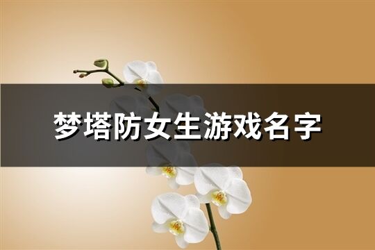 梦塔防女生游戏名字(共168个)