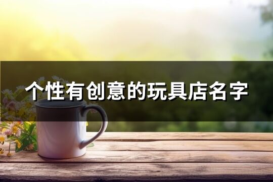 个性有创意的玩具店名字(精选331个)