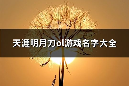 天涯明月刀ol游戏名字大全(精选87个)