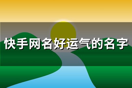 快手网名好运气的名字(145个)