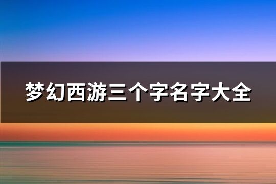 梦幻西游三个字名字大全(650个)