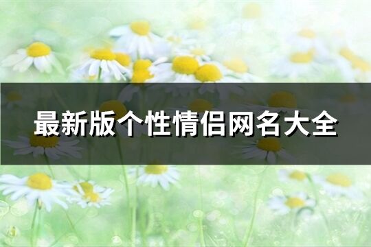 最新版个性情侣网名大全(精选200个)