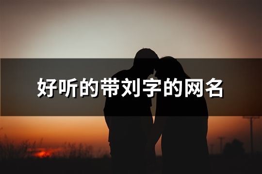 好听的带刘字的网名(188个)