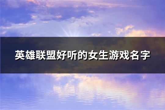 英雄联盟好听的女生游戏名字(1148个)