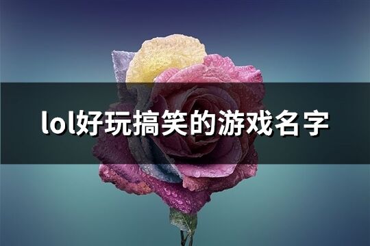 lol好玩搞笑的游戏名字(共368个)