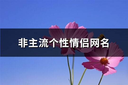 非主流个性情侣网名(优选75个) 非主流个性情侣网名(优选75个)