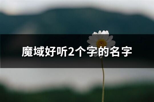 魔域好听2个字的名字(共206个)