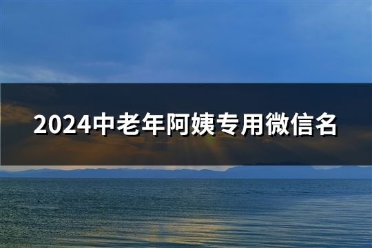 2024中老年阿姨专用微信名(精选174个)