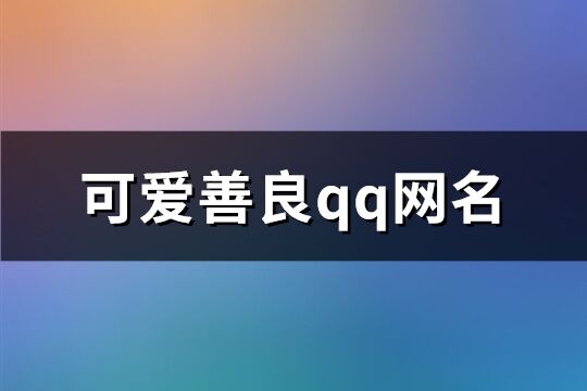 可爱善良qq网名(共590个)