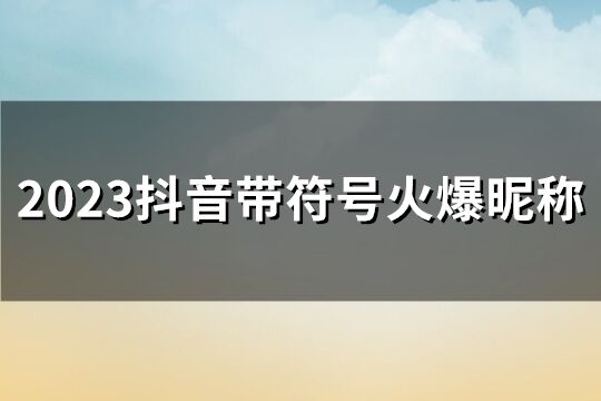 2023抖音带符号火爆昵称(共126个)