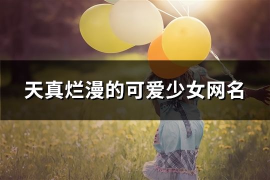 天真烂漫的可爱少女网名(共208个)