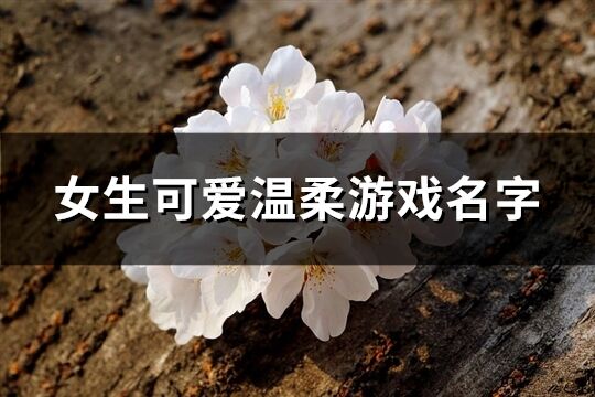 女生可爱温柔游戏名字(优选742个)