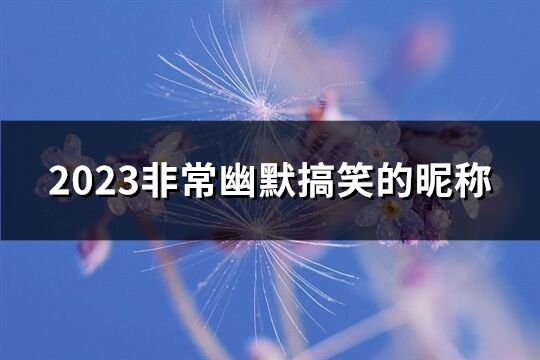 2023非常幽默搞笑的昵称(共174个)