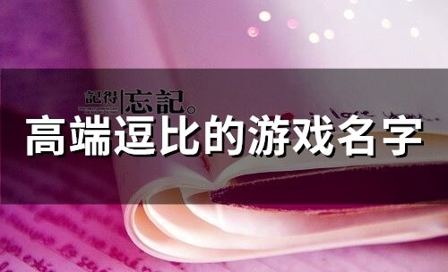 高端逗比的游戏名字(精选358个)