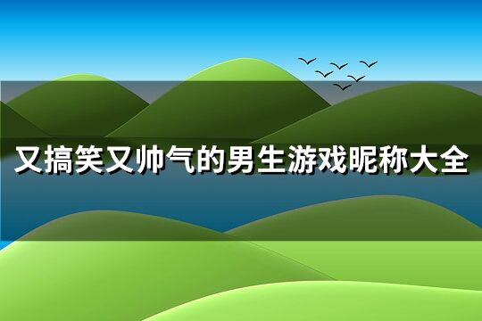 又搞笑又帅气的男生游戏昵称大全(优选208个)