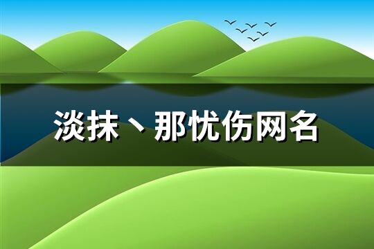 淡抹丶那忧伤网名(共547个)