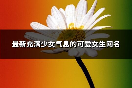 最新充满少女气息的可爱女生网名(共622个)