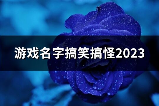 游戏名字搞笑搞怪2023(共398个)