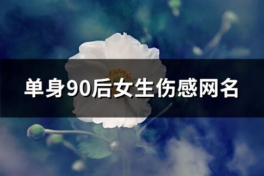 单身90后女生伤感网名(共182个)