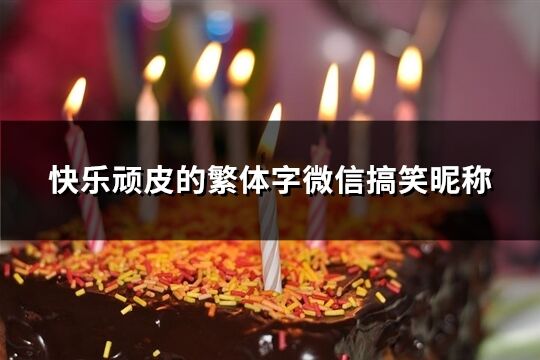 快乐顽皮的繁体字微信搞笑昵称(152个)