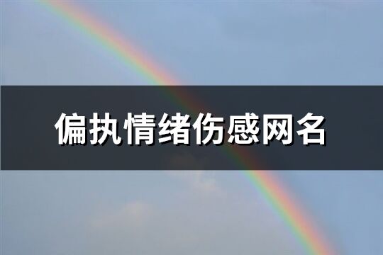 偏执情绪伤感网名(共761个)