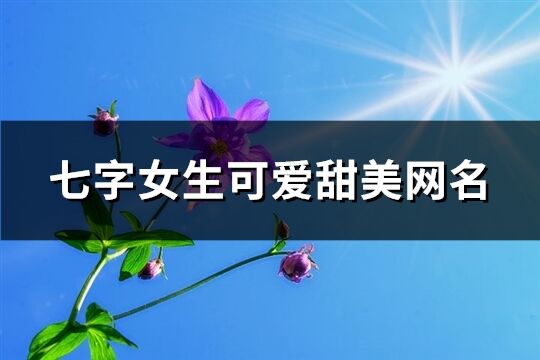 七字女生可爱甜美网名(精选407个)