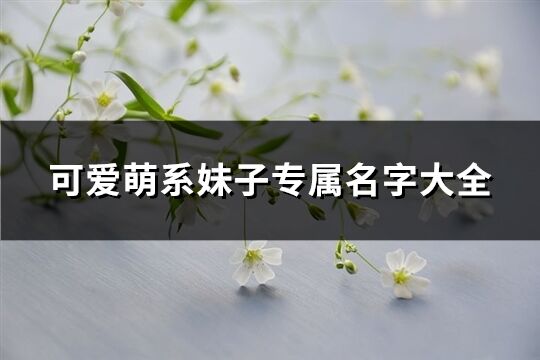 可爱萌系妹子专属名字大全(共362个)