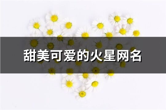 甜美可爱的火星网名(共167个)