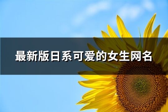 最新版日系可爱的女生网名(精选131个)