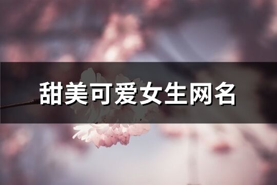 甜美可爱女生网名(共617个)