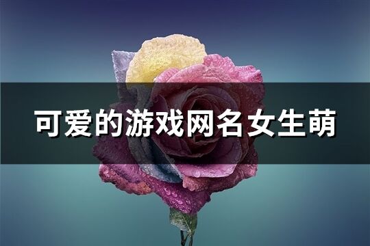 可爱的游戏网名女生萌(275个)