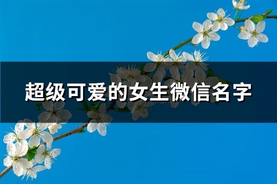 超级可爱的女生微信名字(共290个)