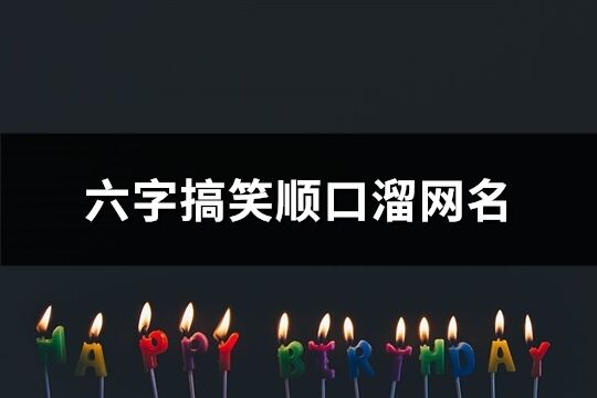 六字搞笑顺口溜网名(383个)