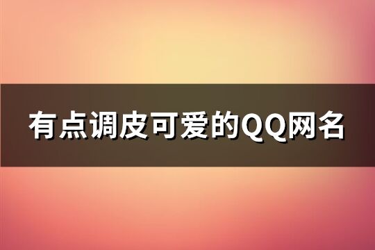 有点调皮可爱的QQ网名(精选581个)