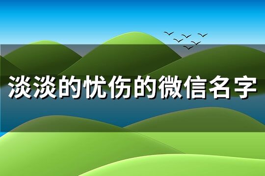 淡淡的忧伤的微信名字(共486个)