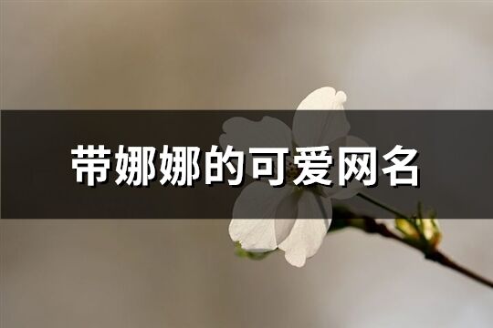 带娜娜的可爱网名(92个)