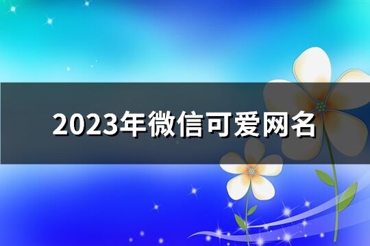 2023年微信可爱网名(共2057个)