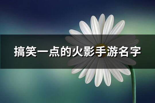 搞笑一点的火影手游名字(精选135个)