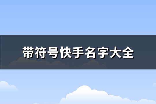 带符号快手名字大全 带有符号的快手名(优选135个)