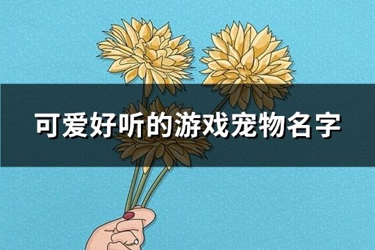 可爱好听的游戏宠物名字(共354个)